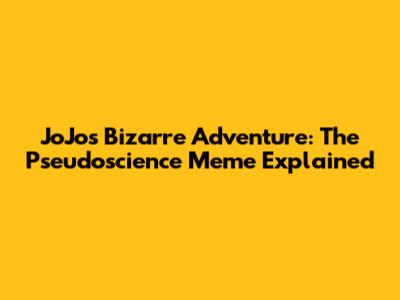 JoJo's Bizarre Adventure: The Pseudoscience Meme Explained