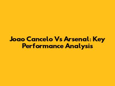 Joao Cancelo Vs Arsenal: Key Performance Analysis