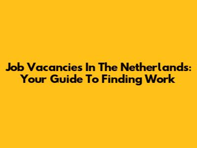 Job Vacancies In The Netherlands: Your Guide To Finding Work