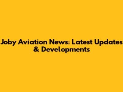 Joby Aviation News: Latest Updates & Developments