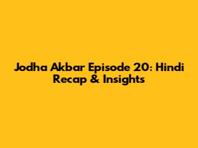 Jodha Akbar Episode 20: Hindi Recap & Insights