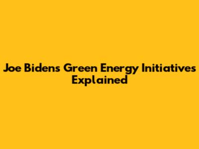 Joe Biden's Green Energy Initiatives Explained