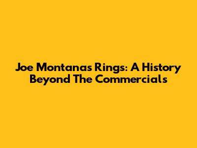 Joe Montana's Rings: A History Beyond The Commercials