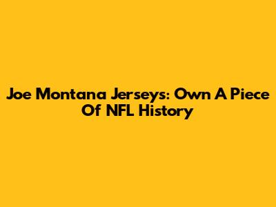 Joe Montana Jerseys: Own A Piece Of NFL History