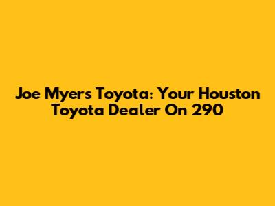Joe Myers Toyota: Your Houston Toyota Dealer On 290