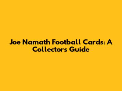 Joe Namath Football Cards: A Collector's Guide