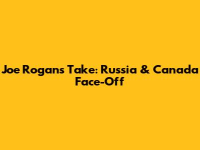Joe Rogan's Take: Russia & Canada Face-Off