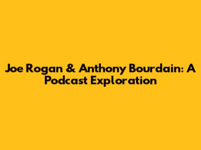 Joe Rogan & Anthony Bourdain: A Podcast Exploration