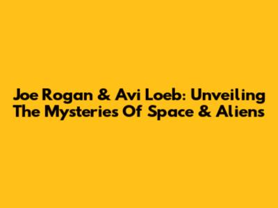 Joe Rogan & Avi Loeb: Unveiling The Mysteries Of Space & Aliens