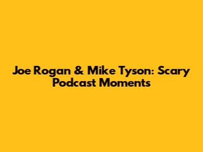 Joe Rogan & Mike Tyson: Scary Podcast Moments