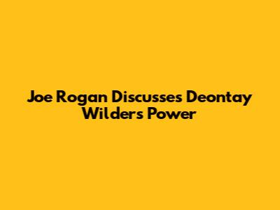 Joe Rogan Discusses Deontay Wilder's Power