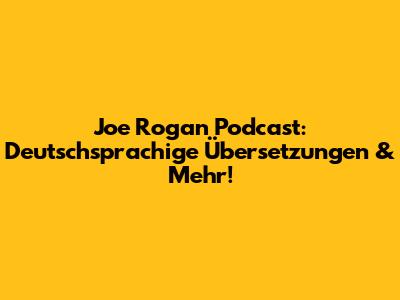 Joe Rogan Podcast: Deutschsprachige Übersetzungen & Mehr!