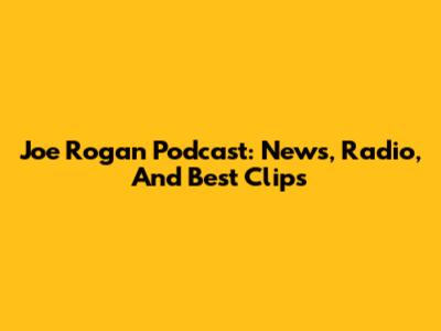 Joe Rogan Podcast: News, Radio, And Best Clips
