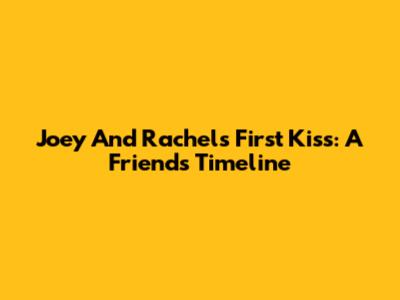 Joey And Rachel's First Kiss: A Friends Timeline