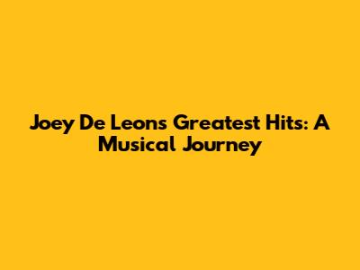 Joey De Leon's Greatest Hits: A Musical Journey
