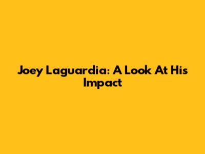 Joey Laguardia: A Look At His Impact
