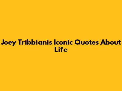 Joey Tribbiani's Iconic Quotes About Life