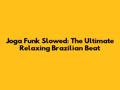 Joga Funk Slowed: The Ultimate Relaxing Brazilian Beat