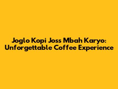 Joglo Kopi Joss Mbah Karyo: Unforgettable Coffee Experience