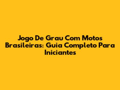 Jogo De Grau Com Motos Brasileiras: Guia Completo Para Iniciantes