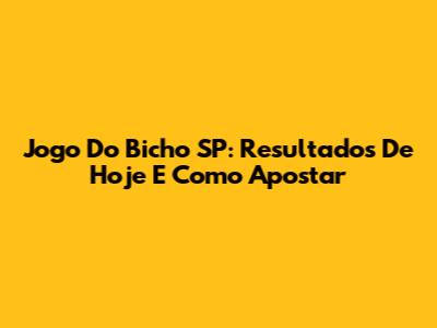 Jogo Do Bicho SP: Resultados De Hoje E Como Apostar