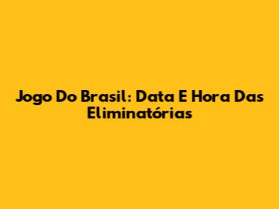 Jogo Do Brasil: Data E Hora Das Eliminatórias