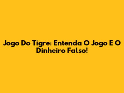 Jogo Do Tigre: Entenda O Jogo E O Dinheiro Falso!