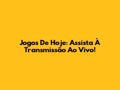Jogos De Hoje: Assista À Transmissão Ao Vivo!