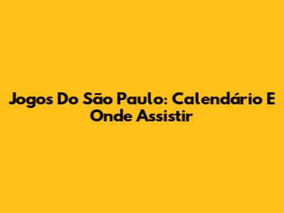 Jogos Do São Paulo: Calendário E Onde Assistir