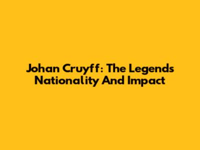 Johan Cruyff: The Legend's Nationality And Impact
