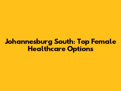 Johannesburg South: Top Female Healthcare Options
