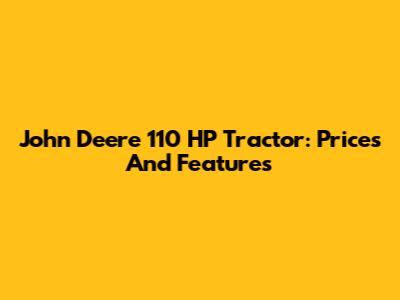 John Deere 110 HP Tractor: Prices And Features