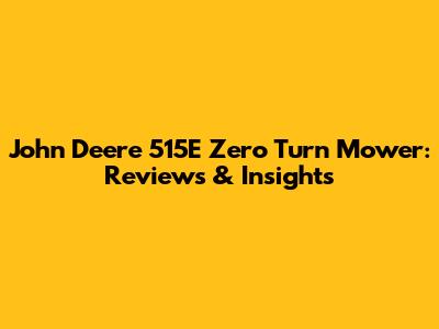 John Deere 515E Zero Turn Mower: Reviews & Insights