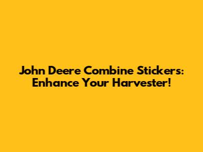 John Deere Combine Stickers: Enhance Your Harvester!