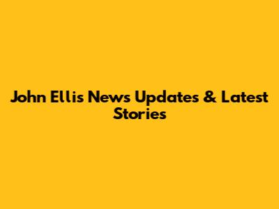 John Ellis News Updates & Latest Stories