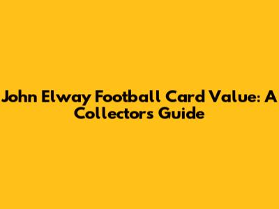 John Elway Football Card Value: A Collector's Guide