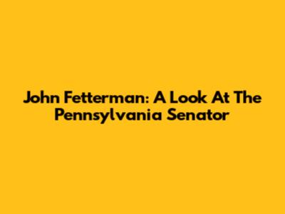 John Fetterman: A Look At The Pennsylvania Senator