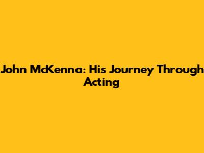 John McKenna: His Journey Through Acting