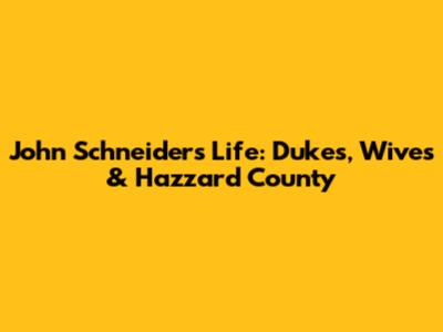 John Schneider's Life: Dukes, Wives & Hazzard County