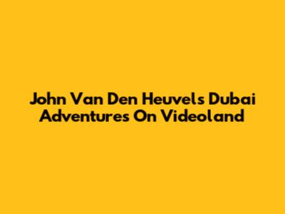 John Van Den Heuvel's Dubai Adventures On Videoland
