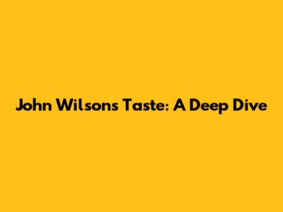 John Wilson's Taste: A Deep Dive