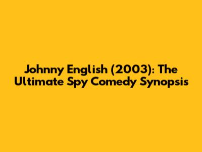 Johnny English (2003): The Ultimate Spy Comedy Synopsis