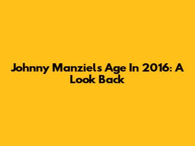 Johnny Manziel's Age In 2016: A Look Back