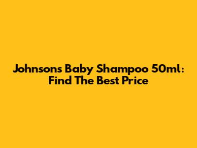 Johnson's Baby Shampoo 50ml: Find The Best Price