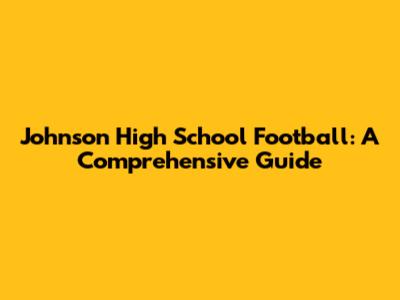Johnson High School Football: A Comprehensive Guide