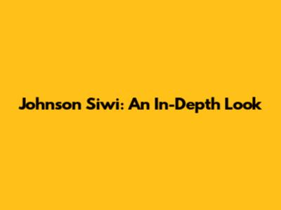 Johnson Siwi: An In-Depth Look