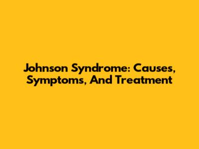 Johnson Syndrome: Causes, Symptoms, And Treatment