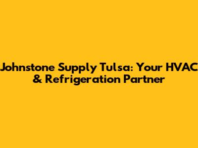 Johnstone Supply Tulsa: Your HVAC & Refrigeration Partner