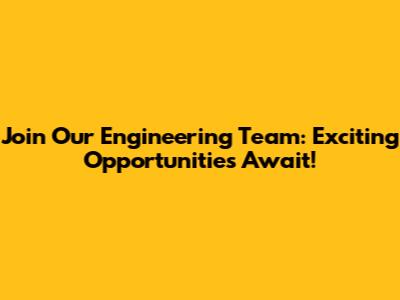 Join Our Engineering Team: Exciting Opportunities Await!