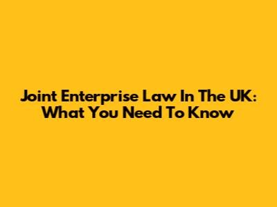 Joint Enterprise Law In The UK: What You Need To Know